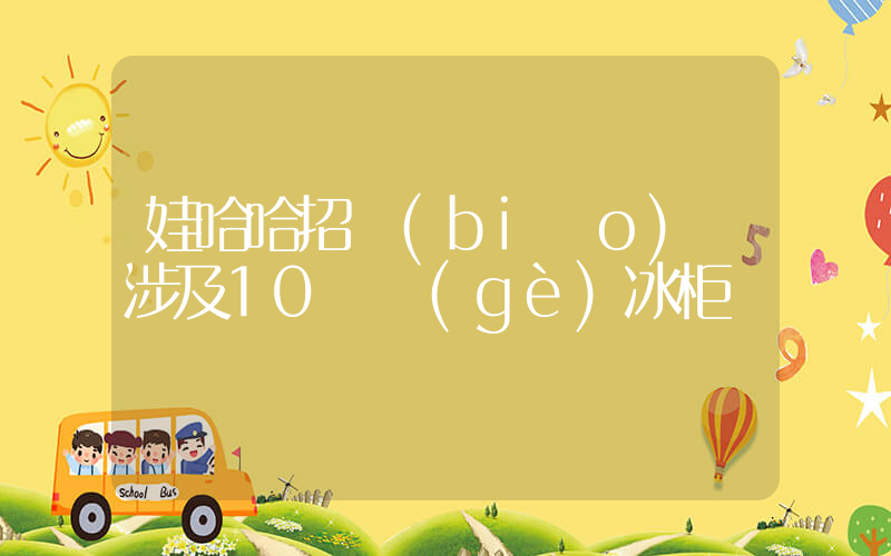 娃哈哈招標(biāo) 涉及10萬個(gè)冰柜插圖